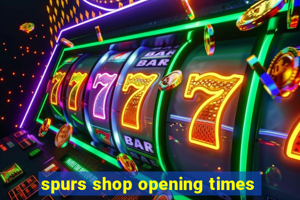 spurs shop opening times